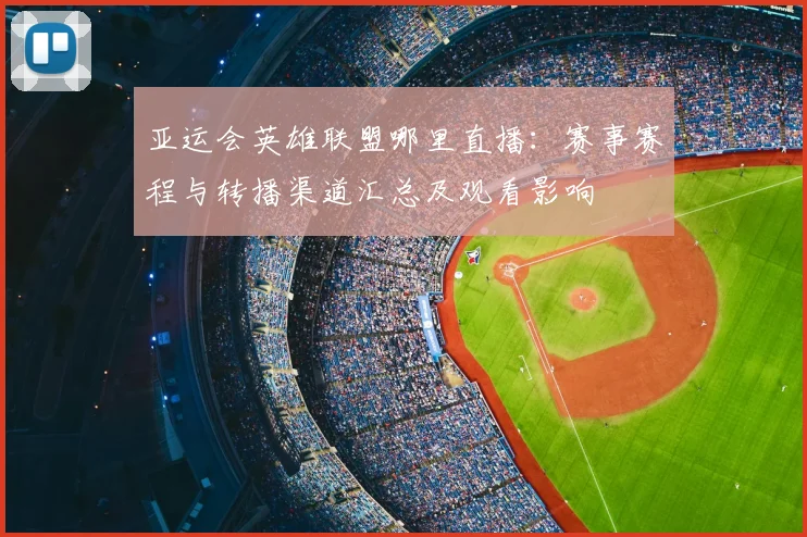 亚运会英雄联盟哪里直播：赛事赛程与转播渠道汇总及观看影响