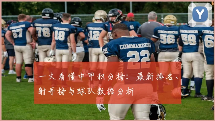 一文看懂中甲积分榜：最新排名、射手榜与球队数据分析