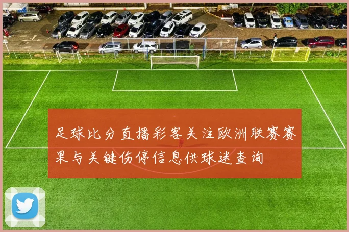 足球比分直播彩客关注欧洲联赛赛果与关键伤停信息供球迷查询