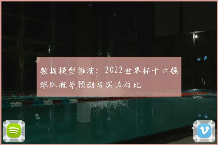 数据模型推演：2022世界杯十六强球队概率预测与实力对比