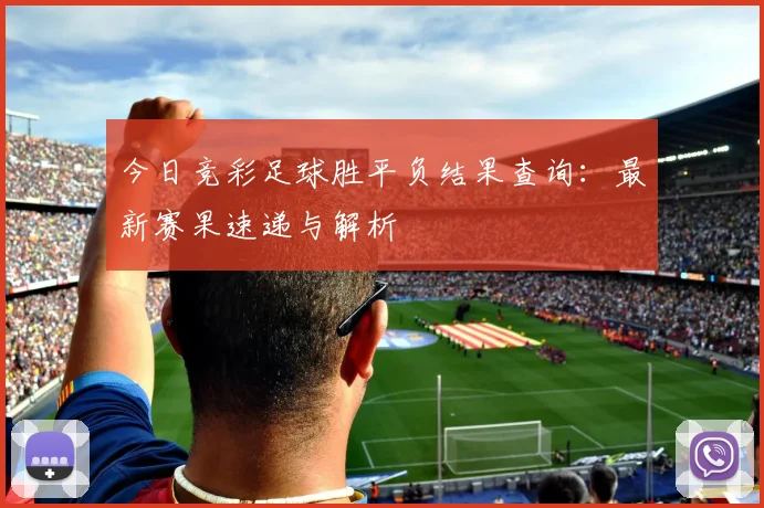 今日竞彩足球胜平负结果查询：最新赛果速递与解析